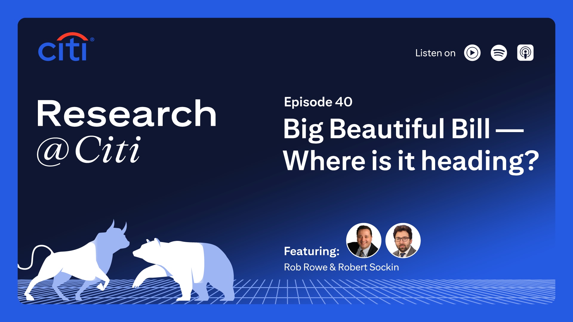 Research at Citi podcast thumbnail with Citi logo, image of two bulls, images of Robert Rowe and Robert Sockin as speakers, and text Episode 40 Big Beautiful Bill – Where is it heading? On the top right corner, it shows the text Listen On with three podcast icons for YouTube Music, Spotify and Apple Podcast.