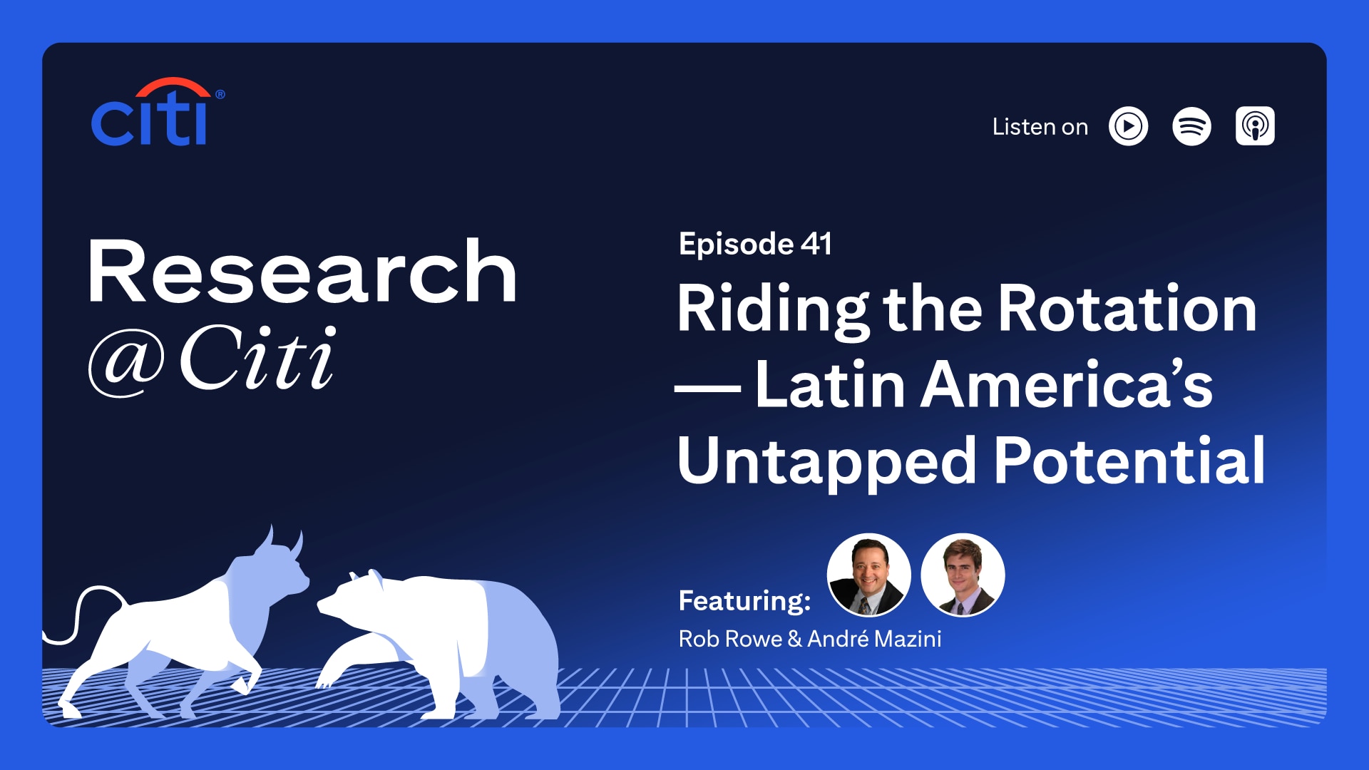 Research at Citi podcast thumbnail with Citi logo, image of two bulls, images of Rob Rowe and Andre Mazini as speakers, and text Episode 41 Riding the Rotation – Latin Americas Untapped Potential. On the top right corner, it shows the text Listen On with three podcast icons for YouTube Music, Spotify and Apple Podcast.
