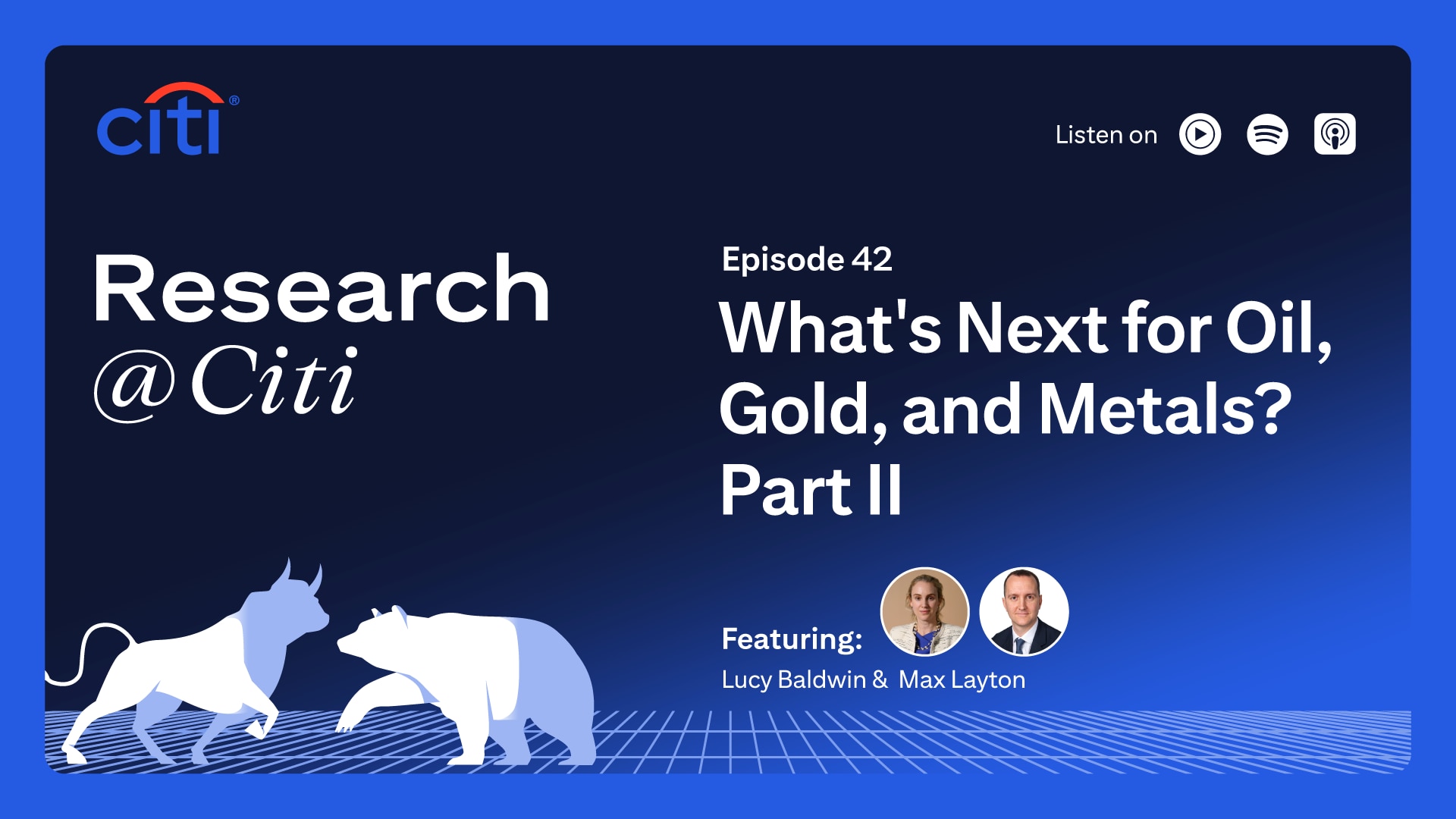 Research at Citi podcast thumbnail with Citi logo, image of two bulls, images of Lucy Baldwin and Max Layton as speakers, and text Episode 42 Whats next for oil gold or metals? On the top right corner, it shows the text Listen On with three podcast icons for YouTube Music, Spotify and Apple Podcast.
