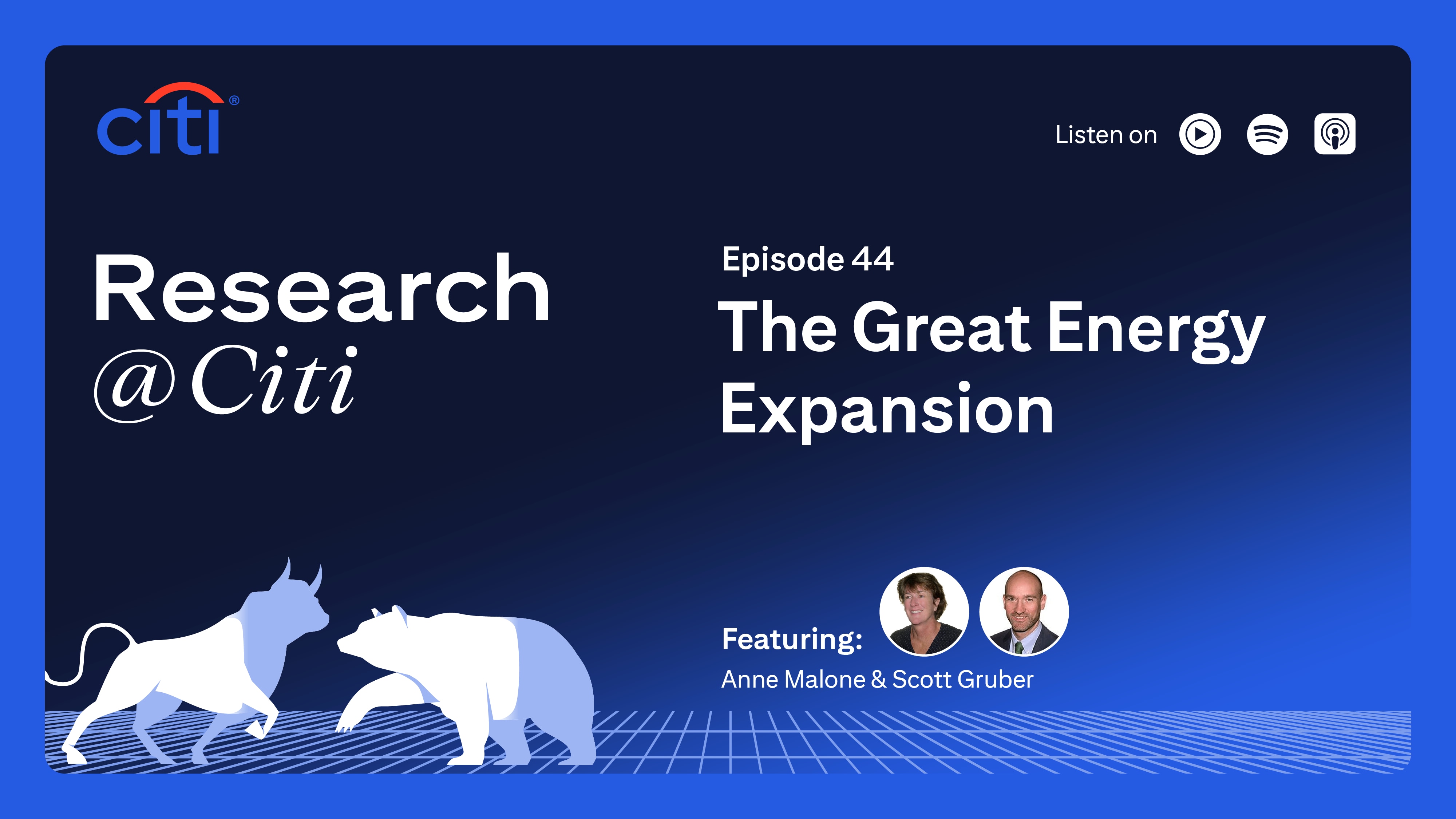 Research at Citi podcast thumbnail with Citi logo, image of two bulls, images of Anna Malone and Scott Guber as speakers, and text Episode 44 The Great Energy Expansion. On the top right corner, it shows the text Listen On with three podcast icons for YouTube Music, Spotify and Apple Podcast.
