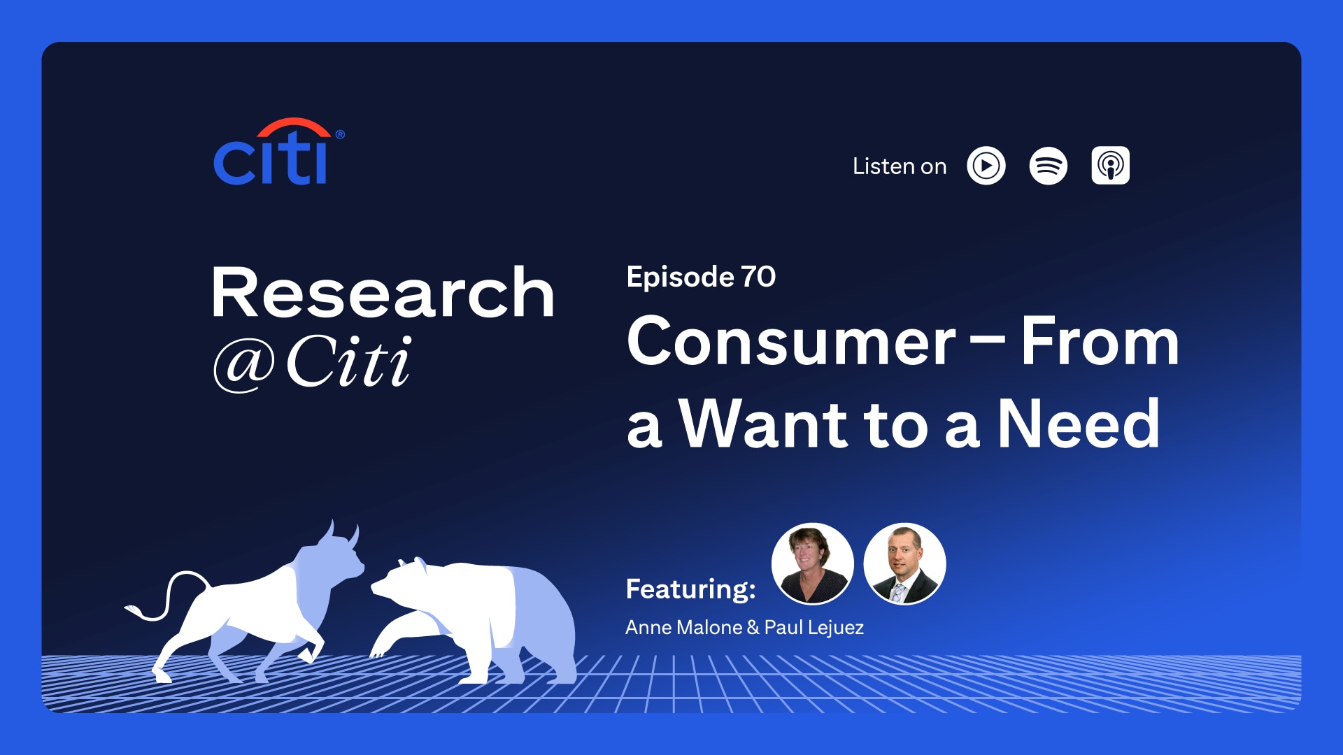 Research @ Citi podcast Thumbnail. title E70 Consumer - From a want to a Need, headshots of Ann Malone and Paul Lejuez. outline of Bull and Bear